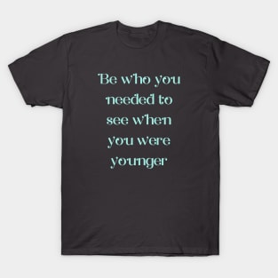 Be Who You Needed T-Shirt